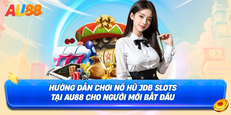 Chi tiết cách tham gia sảnh Nổ Hũ JDB Slots AU88
