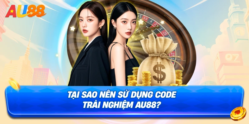 Lý do nên sử dụng code trải nghiệm AU88